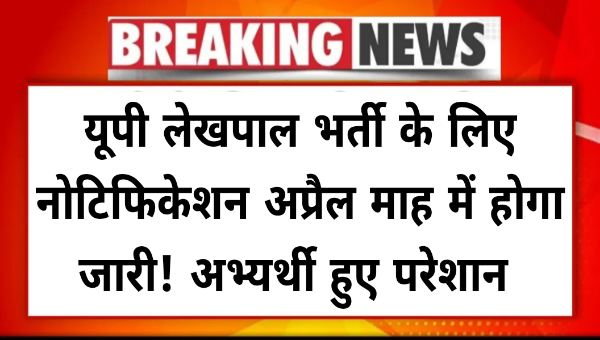 UP LEKHPAL BHARTI 2025: यूपी लेखपाल भर्ती के लिए नोटिफिकेशन अप्रैल माह में होगा जारी! अभ्यर्थी हुए परेशान 