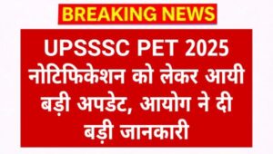 UPSSSC PET 2025 Notification: UPSSSC PET नोटिफिकेशन को लेकर आयी बड़ी अपडेट, आयोग ने दी बड़ी जानकारी