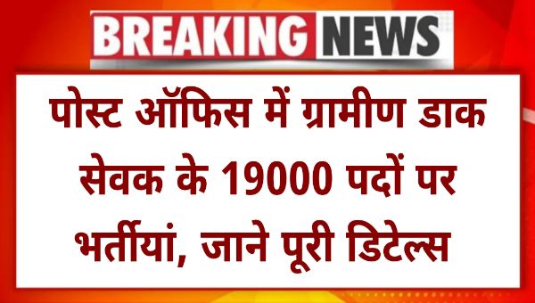 GDS New Vacancy 2025 : पोस्ट ऑफिस में ग्रामीण डाक सेवक के 19000 पदों पर भर्तीयां, जाने पूरी डिटेल्स 